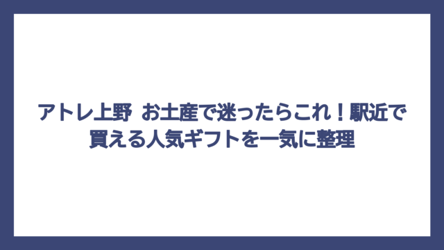 アトレ上野 お土産で迷ったらこれ！駅近で買える人気ギフトを一気に整理
