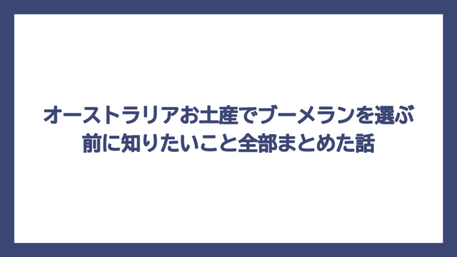 オーストラリアお土産でブーメランを選ぶ前に知りたいこと全部まとめた話