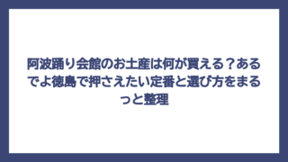 阿波踊り会館のお土産は何が買える？あるでよ徳島で押さえたい定番と選び方をまるっと整理