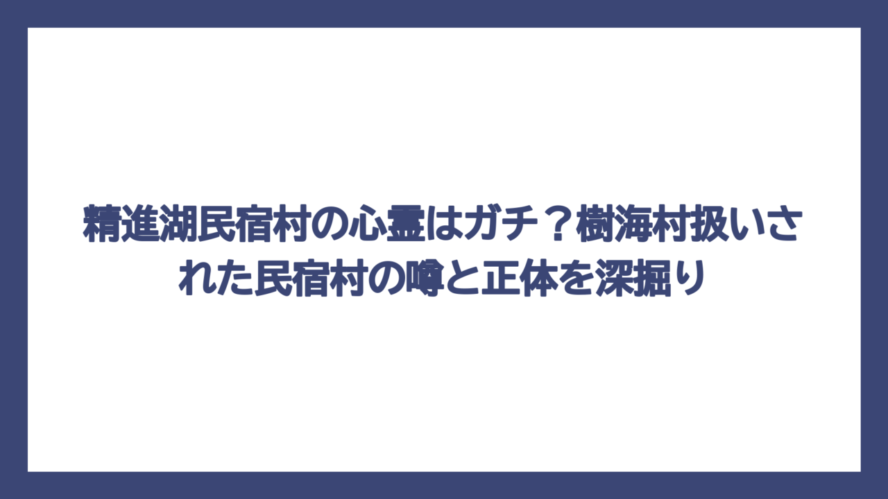 精進湖民宿村の心霊はガチ？樹海村扱いされた民宿村の噂と正体を深掘り
