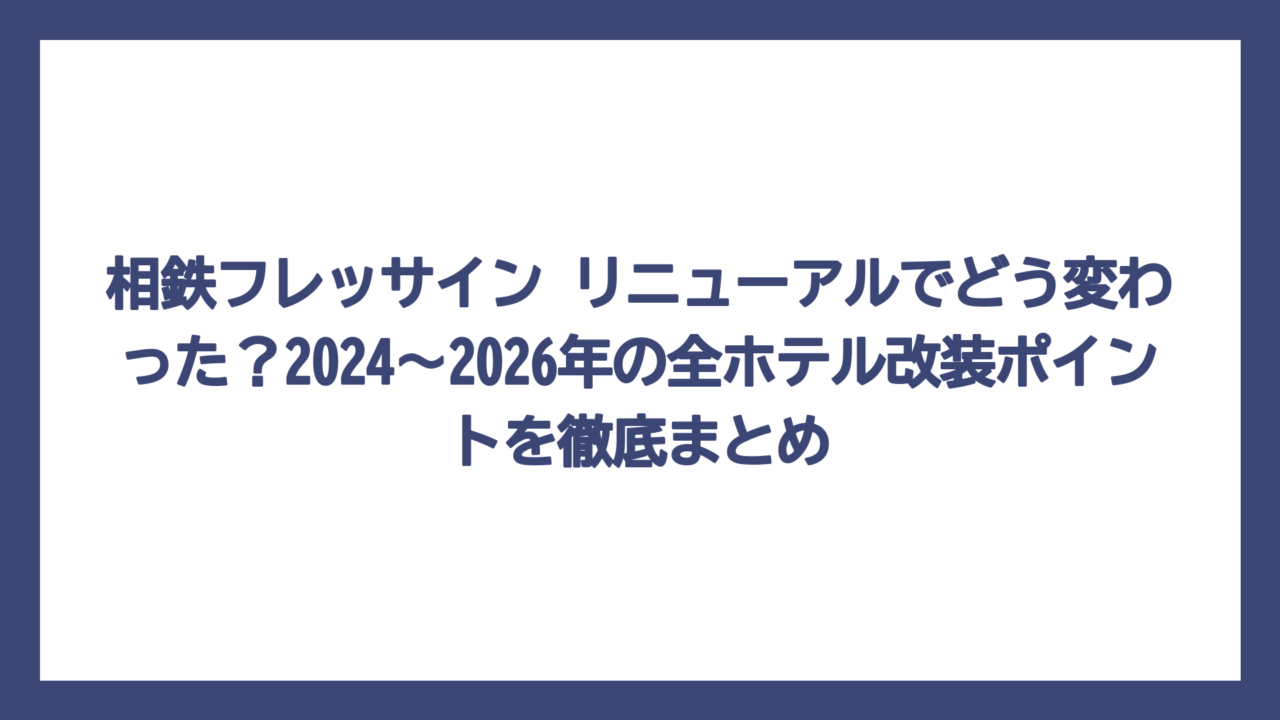 相鉄フレッサイン リニューアルでどう変わった？2024〜2026年の全ホテル改装ポイントを徹底まとめ