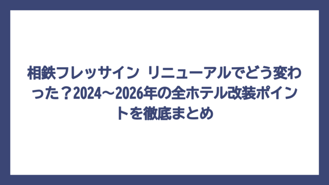 相鉄フレッサイン リニューアルでどう変わった？2024〜2026年の全ホテル改装ポイントを徹底まとめ