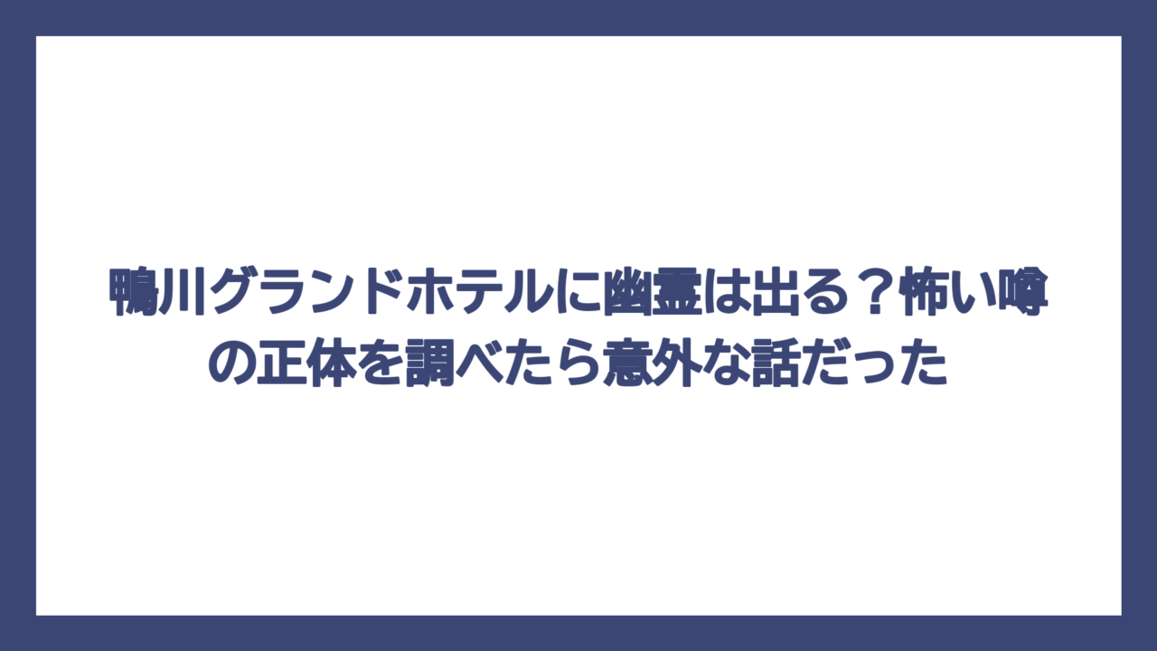 鴨川グランドホテルに幽霊は出る？怖い噂の正体を調べたら意外な話だった
