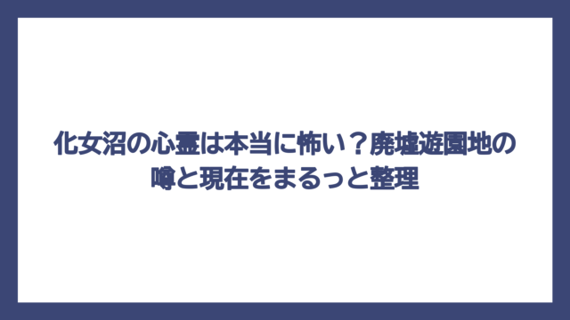 化女沼の心霊は本当に怖い？廃墟遊園地の噂と現在をまるっと整理