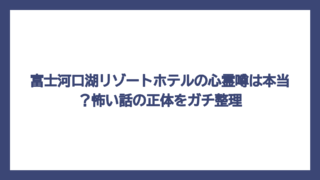 富士河口湖リゾートホテルの心霊噂は本当？怖い話の正体をガチ整理