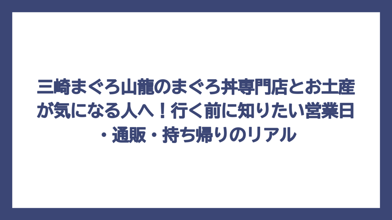 三崎まぐろ山龍のまぐろ丼専門店とお土産が気になる人へ！行く前に知りたい営業日・通販・持ち帰りのリアル