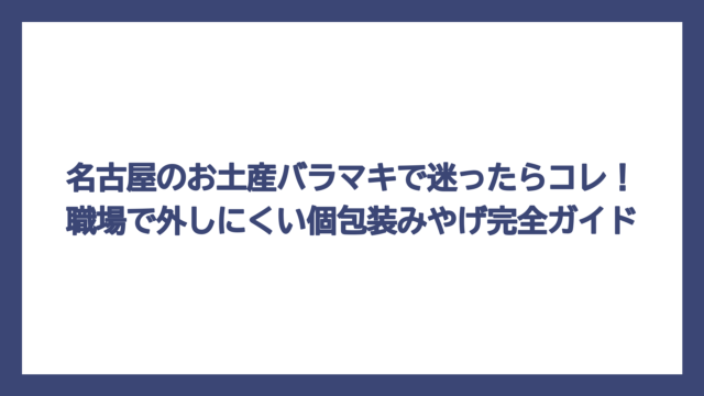 名古屋のお土産バラマキで迷ったらコレ！職場で外しにくい個包装みやげ完全ガイド