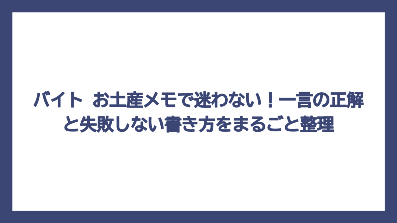 バイト お土産メモで迷わない！一言の正解と失敗しない書き方をまるごと整理
