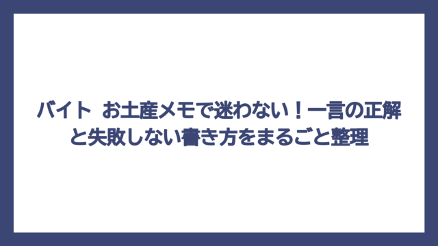 バイト お土産メモで迷わない！一言の正解と失敗しない書き方をまるごと整理