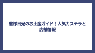 磐梯日光のお土産ガイド！人気カステラと店舗情報