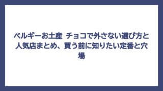 ベルギーお土産 チョコで外さない選び方と人気店まとめ、買う前に知りたい定番と穴場