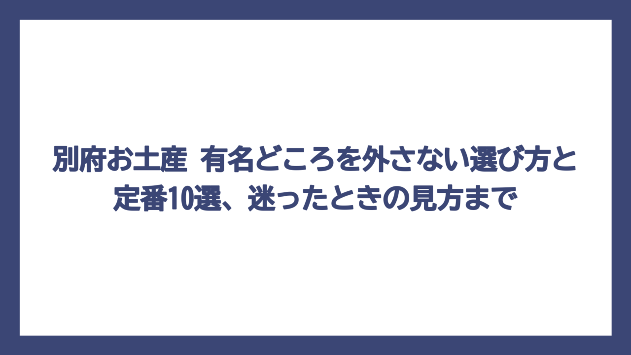 別府お土産 有名どころを外さない選び方と定番10選、迷ったときの見方まで