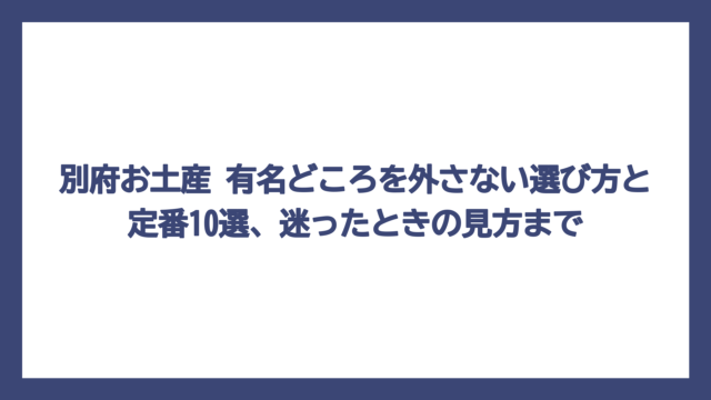 別府お土産 有名どころを外さない選び方と定番10選、迷ったときの見方まで