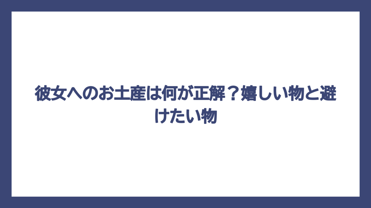 彼女へのお土産は何が正解？嬉しい物と避けたい物