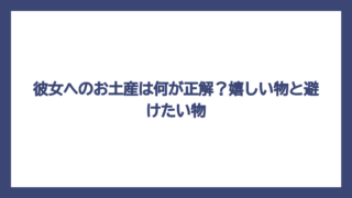 彼女へのお土産は何が正解？嬉しい物と避けたい物