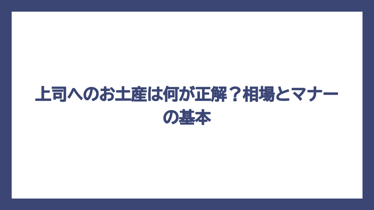 上司へのお土産は何が正解？相場とマナーの基本