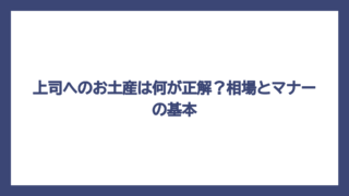 上司へのお土産は何が正解？相場とマナーの基本