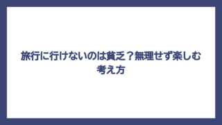 旅行に行けないのは貧乏？無理せず楽しむ考え方