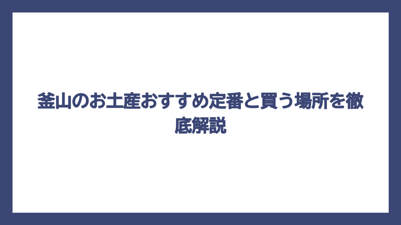 釜山のお土産おすすめ定番と買う場所を徹底解説