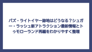 バズ・ライトイヤー跡地はどうなる？シュガー・ラッシュ新アトラクション最新情報とトゥモローランド再編をわかりやすく整理