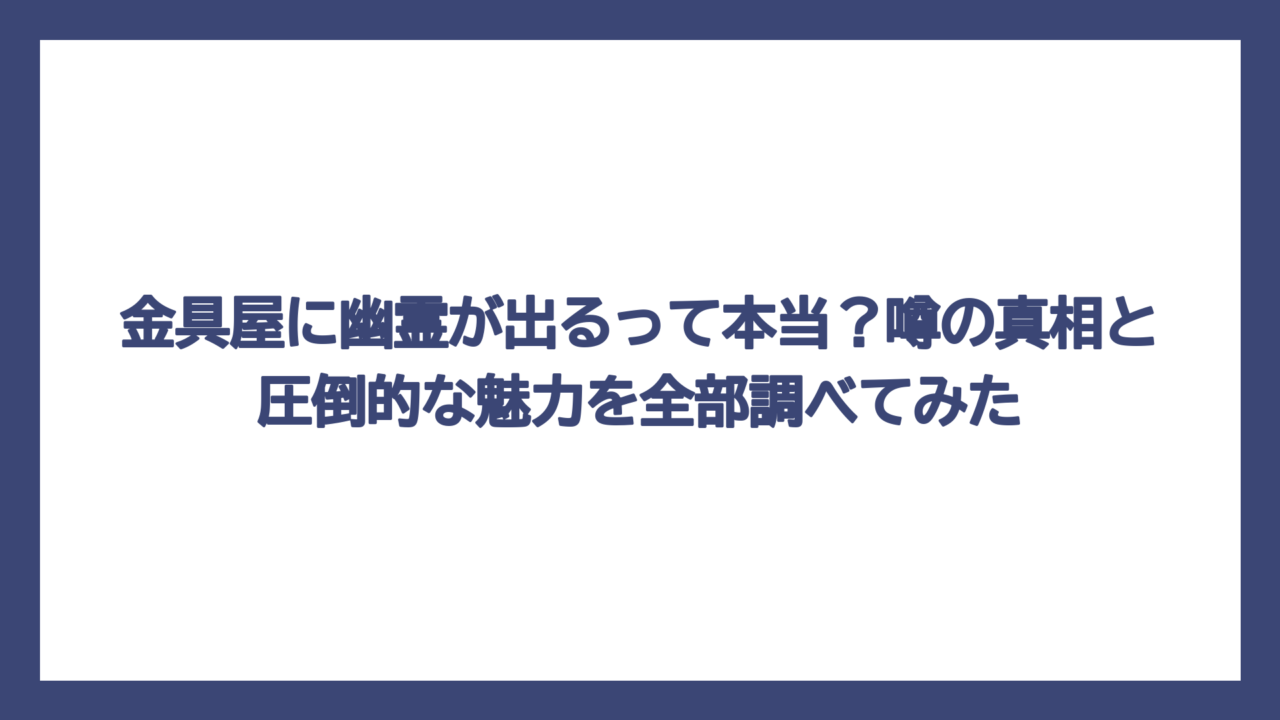 金具屋に幽霊が出るって本当？噂の真相と圧倒的な魅力を全部調べてみた