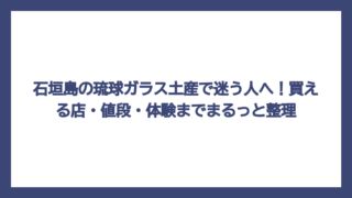 石垣島の琉球ガラス土産で迷う人へ！買える店・値段・体験までまるっと整理
