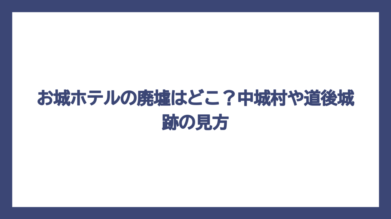お城ホテルの廃墟はどこ？中城村や道後城跡の見方