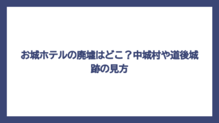 お城ホテルの廃墟はどこ？中城村や道後城跡の見方