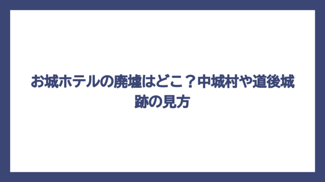 お城ホテルの廃墟はどこ？中城村や道後城跡の見方