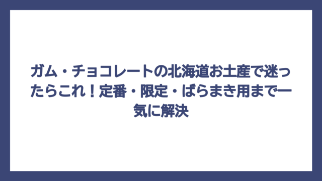 ガム・チョコレートの北海道お土産で迷ったらこれ！定番・限定・ばらまき用まで一気に解決