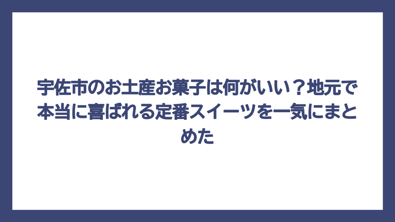 宇佐市のお土産お菓子は何がいい？地元で本当に喜ばれる定番スイーツを一気にまとめた