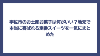 宇佐市のお土産お菓子は何がいい？地元で本当に喜ばれる定番スイーツを一気にまとめた