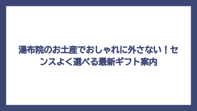湯布院のお土産でおしゃれに外さない！センスよく選べる最新ギフト案内