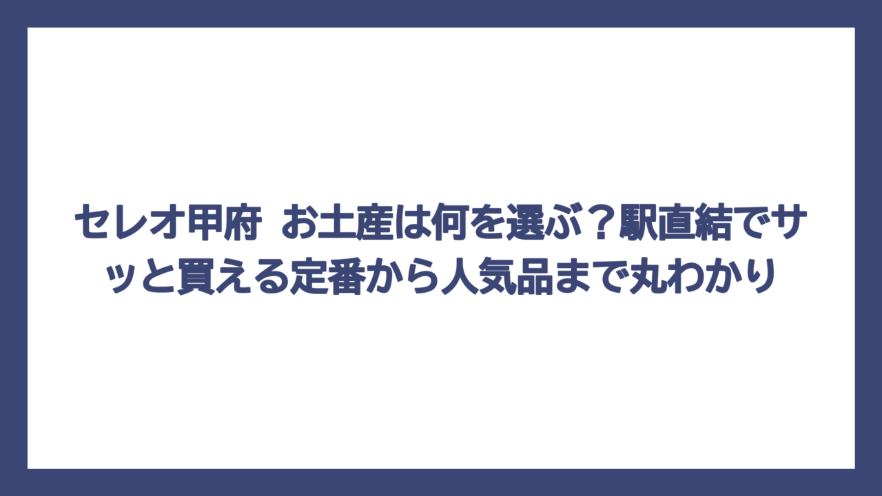 セレオ甲府 お土産は何を選ぶ？駅直結でサッと買える定番から人気品まで丸わかり