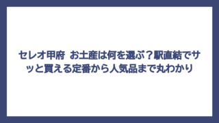 セレオ甲府 お土産は何を選ぶ？駅直結でサッと買える定番から人気品まで丸わかり