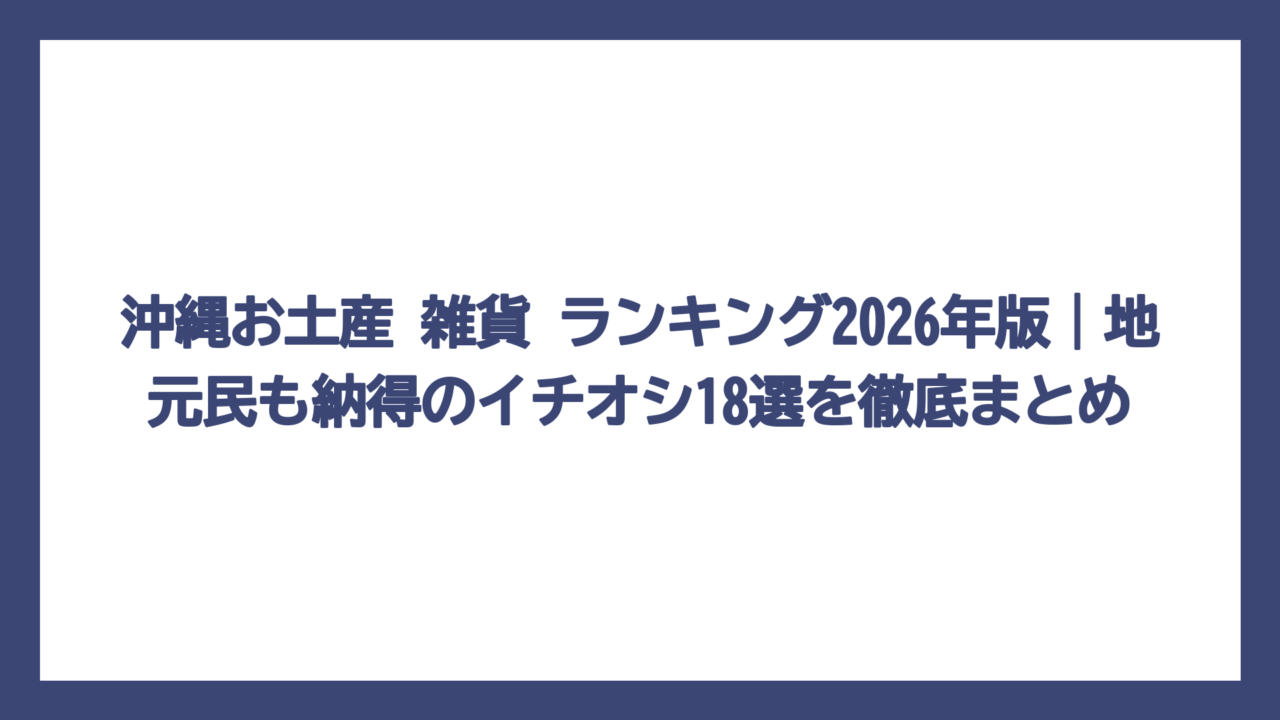沖縄お土産 雑貨 ランキング2026年版｜地元民も納得のイチオシ18選を徹底まとめ
