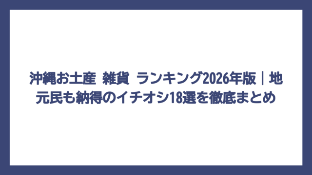 沖縄お土産 雑貨 ランキング2026年版｜地元民も納得のイチオシ18選を徹底まとめ