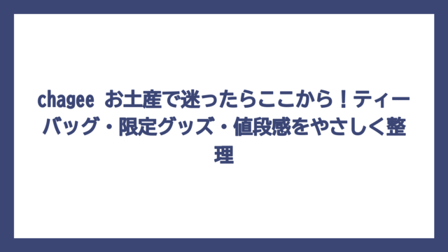 chagee お土産で迷ったらここから！ティーバッグ・限定グッズ・値段感をやさしく整理