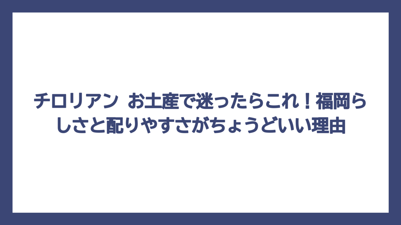 チロリアン お土産で迷ったらこれ！福岡らしさと配りやすさがちょうどいい理由
