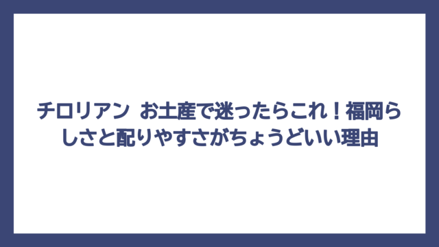 チロリアン お土産で迷ったらこれ！福岡らしさと配りやすさがちょうどいい理由