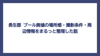 長生郡 プール廃墟の場所感・撮影条件・周辺情報をまるっと整理した話