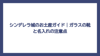 シンデレラ城のお土産ガイド｜ガラスの靴と名入れの注意点