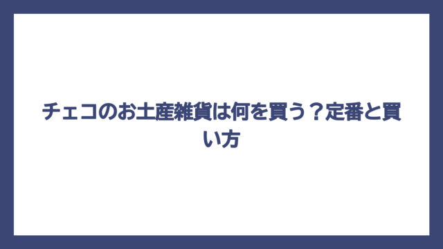 チェコのお土産雑貨は何を買う？定番と買い方