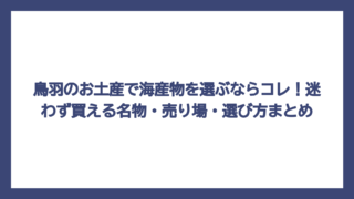 鳥羽のお土産で海産物を選ぶならコレ！迷わず買える名物・売り場・選び方まとめ