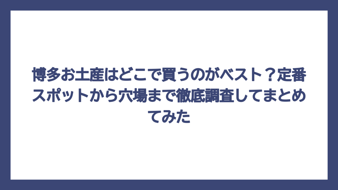 博多お土産はどこで買うのがベスト？定番スポットから穴場まで徹底調査してまとめてみた