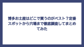 博多お土産はどこで買うのがベスト？定番スポットから穴場まで徹底調査してまとめてみた