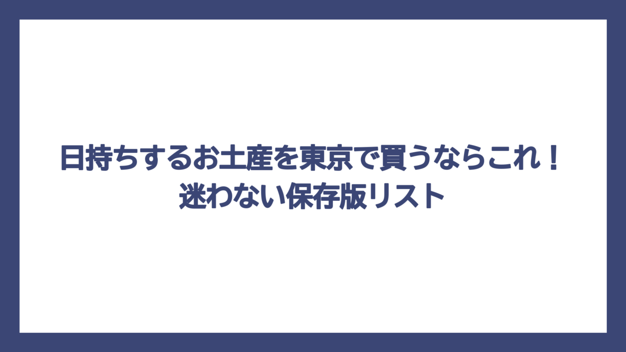 日持ちするお土産を東京で買うならこれ！迷わない保存版リスト
