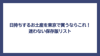 日持ちするお土産を東京で買うならこれ！迷わない保存版リスト