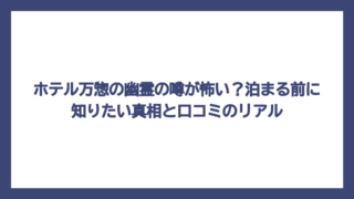 ホテル万惣の幽霊の噂が怖い？泊まる前に知りたい真相と口コミのリアル