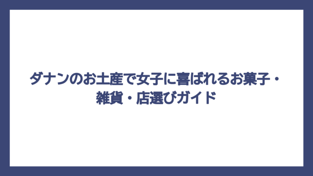 ダナンのお土産で女子に喜ばれるお菓子・雑貨・店選びガイド